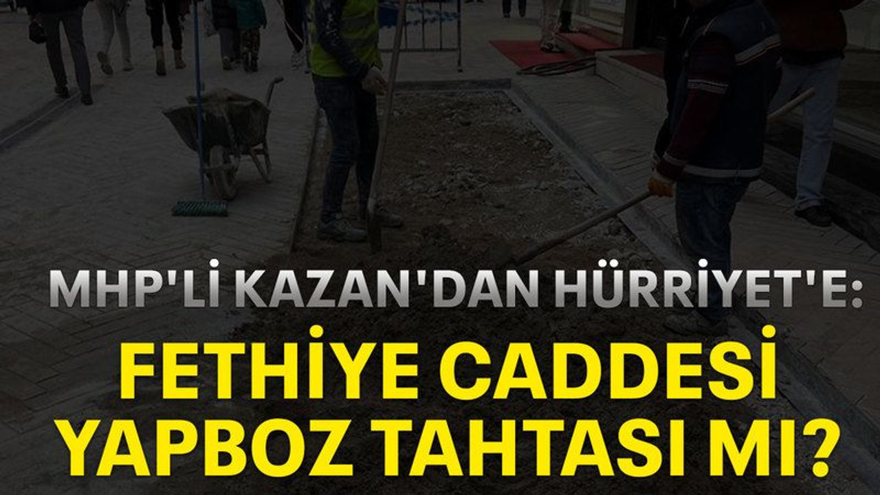 MHP'li Kazan'dan Hürriyet'e: Fethiye Caddesi yapboz tahtası mı?